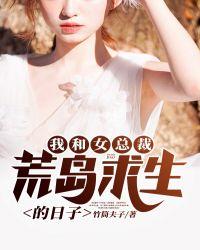 我和女总裁荒岛求生的日子程海东