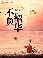 重生之不负韶华男女主