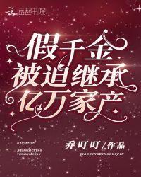 假千金被迫继承亿万家产作者乔叮叮