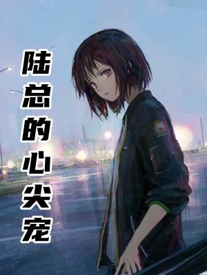 陆总的心尖宠回来了免费