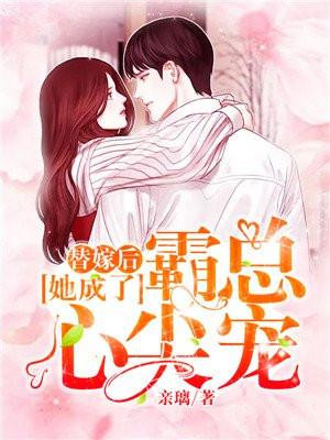 替嫁后她成了霸总心尖宠TXT最新章节列表