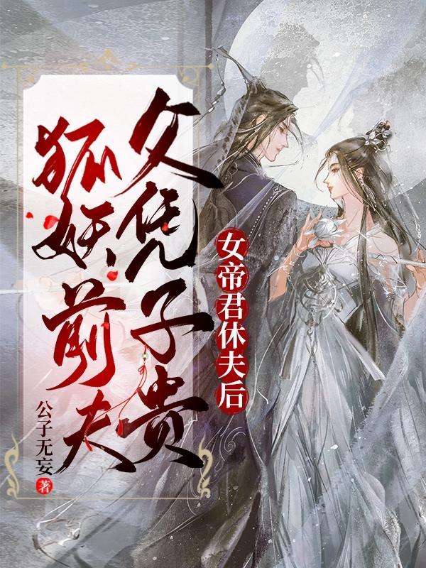 女帝君休夫后狐妖前夫父凭子贵小鱼儿结局