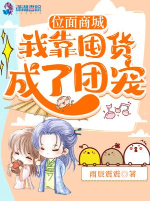 位面商城我靠囤货成了团宠列表作者雨辰震震