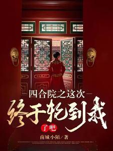 四合院之这次终于轮到我了吧!作者南城小陌