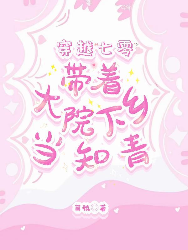 穿越七零带着大院下乡当知青动漫