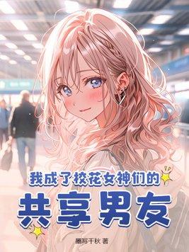 我成了校花女神们的共享男友 第88章
