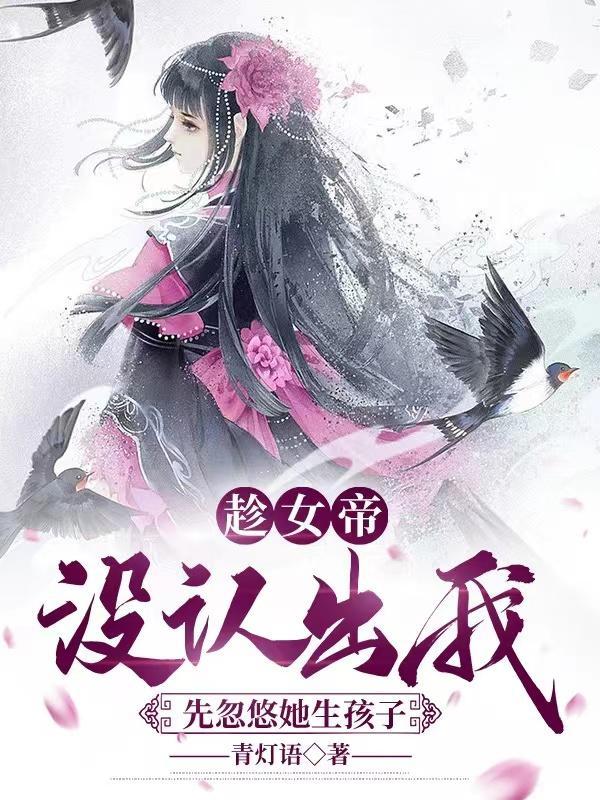 趁女帝没认出我先忽悠她生孩子未删减