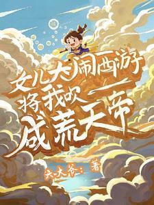 女儿大闹西游将我吹成荒天帝