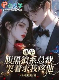 重生腹黑狼系总裁哭着求我疼他无删减