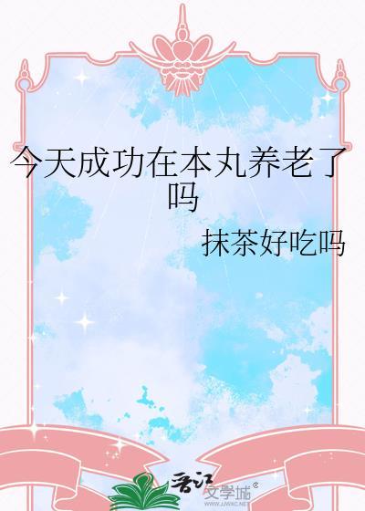 今天成功在本丸养老了吗晋江