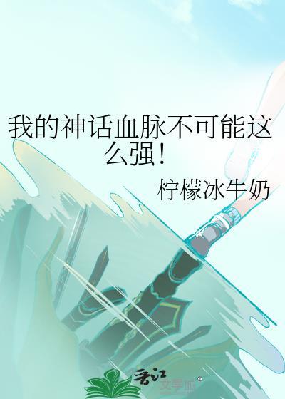 我的神话血脉不可能这么强!TXT