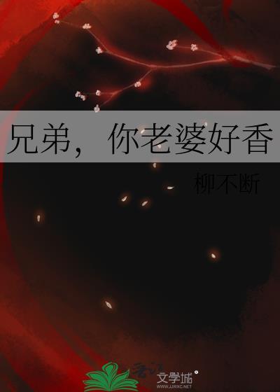 兄弟你老婆好香笔趣阁最新章节更新情况