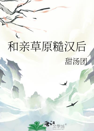 和亲草原糙汉后txt笔趣阁