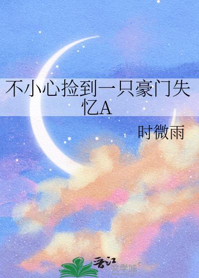 不小心捡到一只豪门失忆A百度