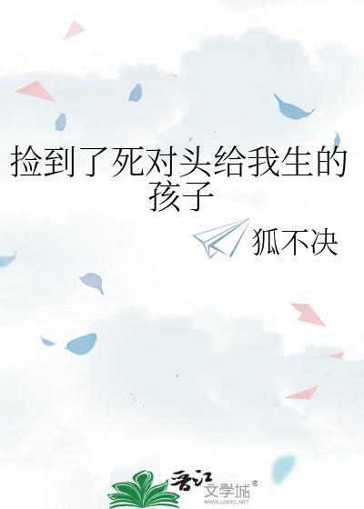 捡到死对头给我生的孩子狐不决免费阅读