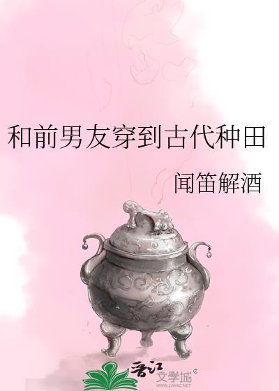 和前男友穿到古代种田by闻笛解酒TXT
