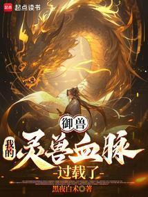 御兽我的灵兽血脉过载了篱笆文学网